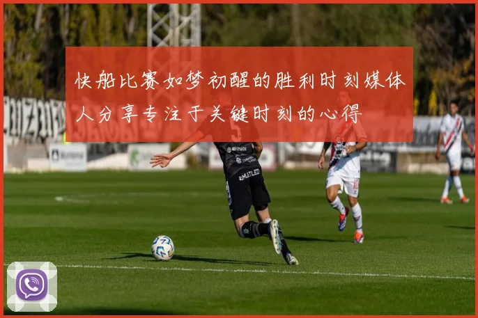 快船比赛如梦初醒的胜利时刻媒体人分享专注于关键时刻的心得