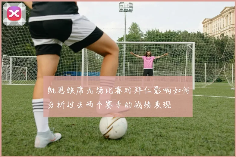 凯恩缺席九场比赛对拜仁影响如何分析过去两个赛季的战绩表现