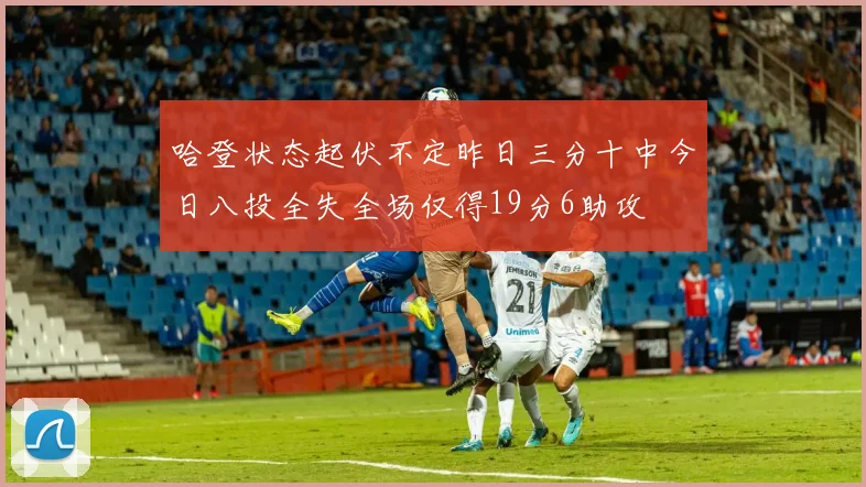 哈登状态起伏不定昨日三分十中今日八投全失全场仅得19分6助攻