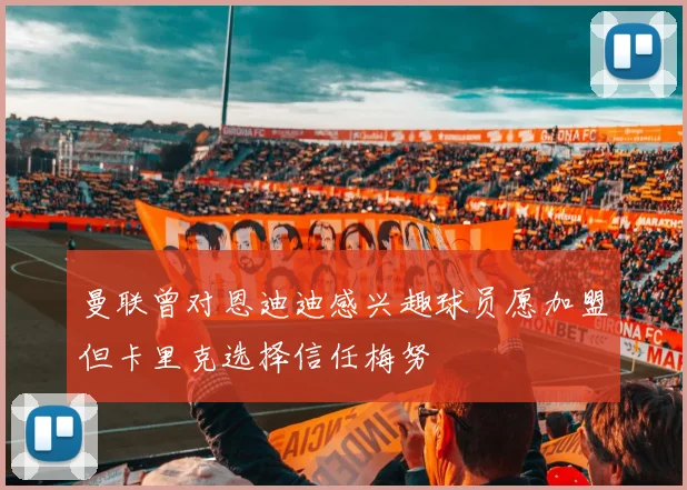 曼联曾对恩迪迪感兴趣球员愿加盟但卡里克选择信任梅努