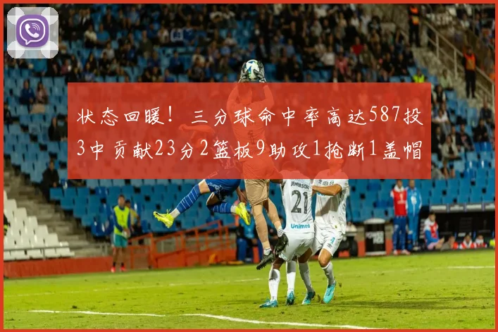 状态回暖！三分球命中率高达587投3中贡献23分2篮板9助攻1抢断1盖帽