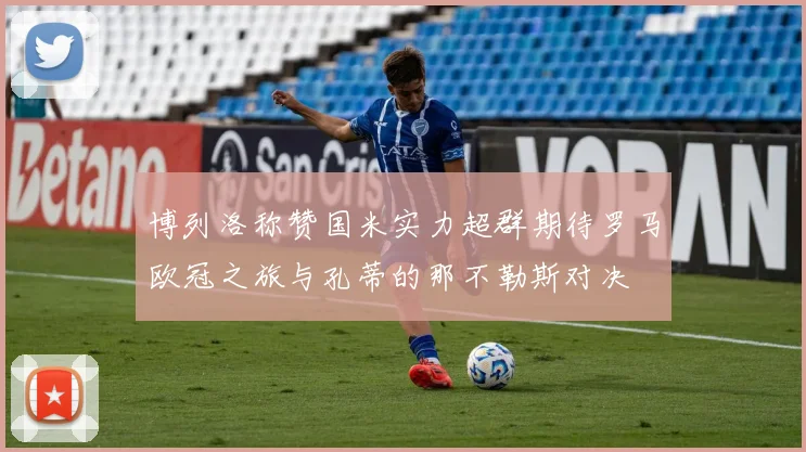 博列洛称赞国米实力超群期待罗马欧冠之旅与孔蒂的那不勒斯对决