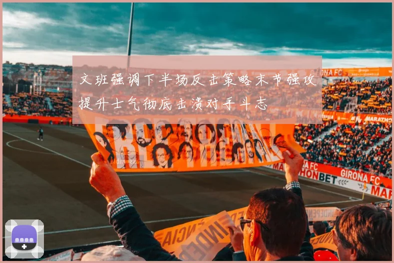 文班强调下半场反击策略末节强攻提升士气彻底击溃对手斗志