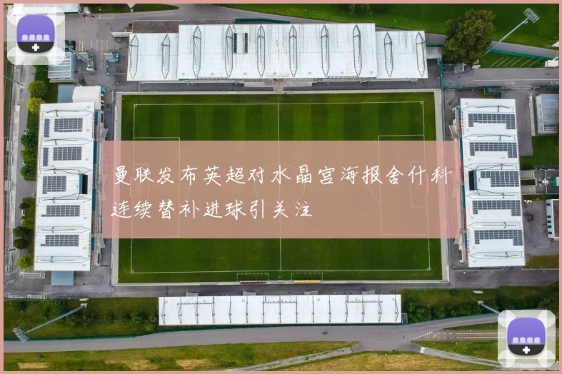 曼联发布英超对水晶宫海报舍什科连续替补进球引关注