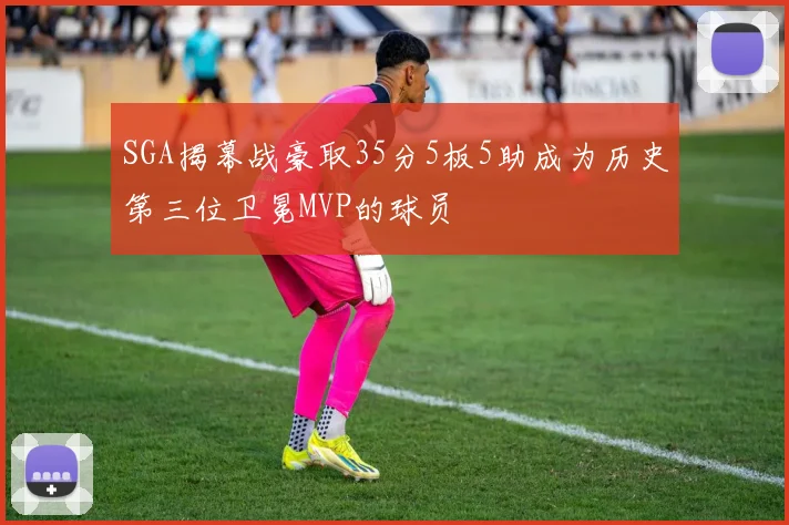 SGA揭幕战豪取35分5板5助成为历史第三位卫冕MVP的球员
