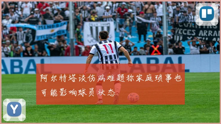 阿尔特塔谈伤病难题称家庭琐事也可能影响球员状态