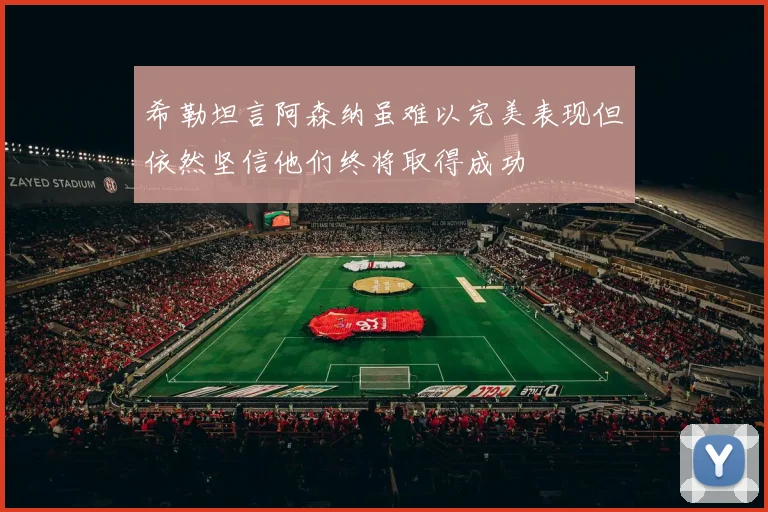 希勒坦言阿森纳虽难以完美表现但依然坚信他们终将取得成功