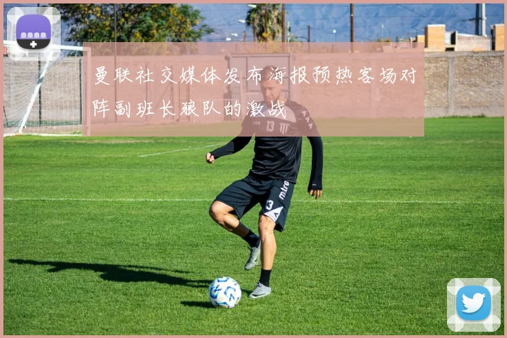 曼联社交媒体发布海报预热客场对阵副班长狼队的激战