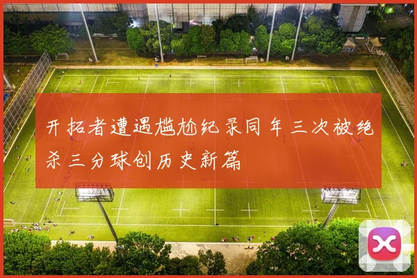 开拓者遭遇尴尬纪录同年三次被绝杀三分球创历史新篇