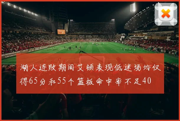 湖人连败期间艾顿表现低迷场均仅得65分和55个篮板命中率不足40