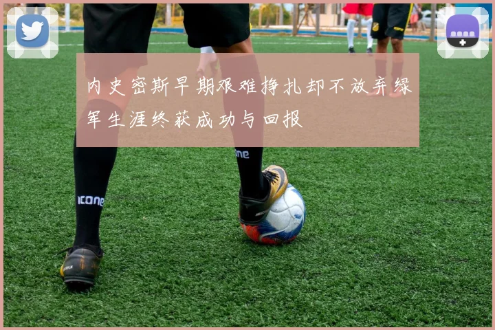 内史密斯早期艰难挣扎却不放弃绿军生涯终获成功与回报