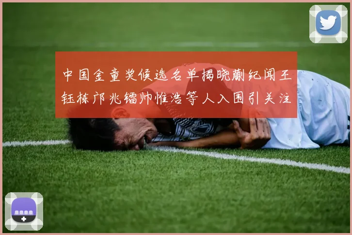 中国金童奖候选名单揭晓蒯纪闻王钰栋邝兆镭帅惟浩等人入围引关注