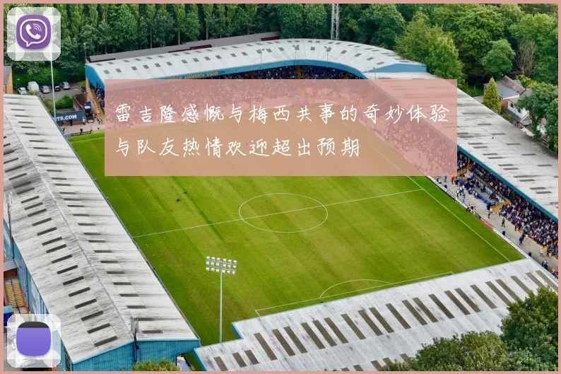 雷吉隆感慨与梅西共事的奇妙体验与队友热情欢迎超出预期