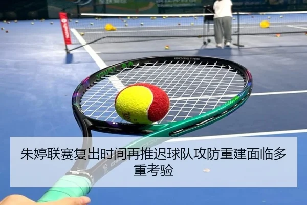 朱婷联赛复出时间再推迟球队攻防重建面临多重考验 - BSports