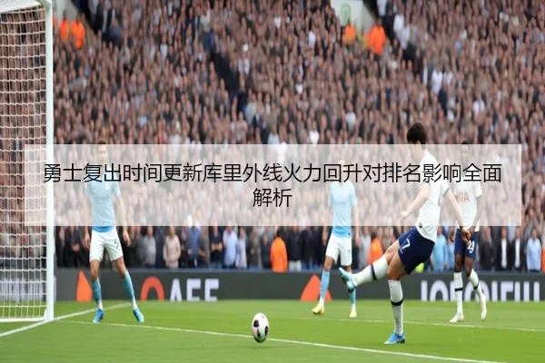 勇士复出时间更新库里外线火力回升对排名影响全面解析 | BSports